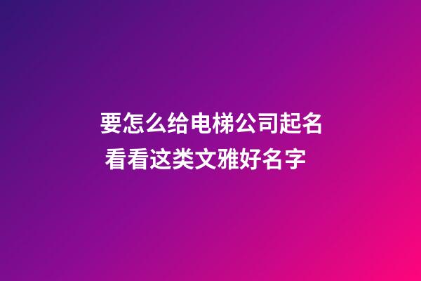 要怎么给电梯公司起名 看看这类文雅好名字-第1张-公司起名-玄机派